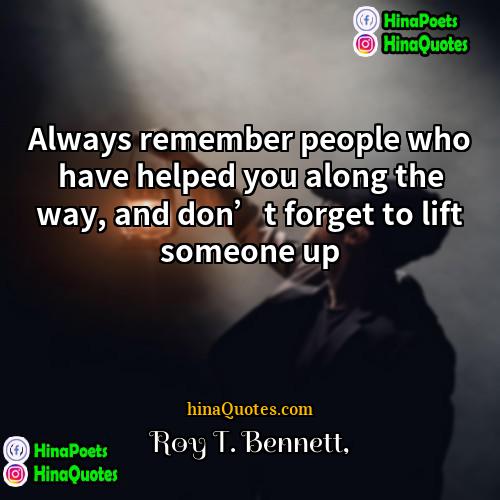 Roy T Bennett Quotes | Always remember people who have helped you